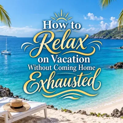 How to Relax on Vacation Without Coming Home Exhausted